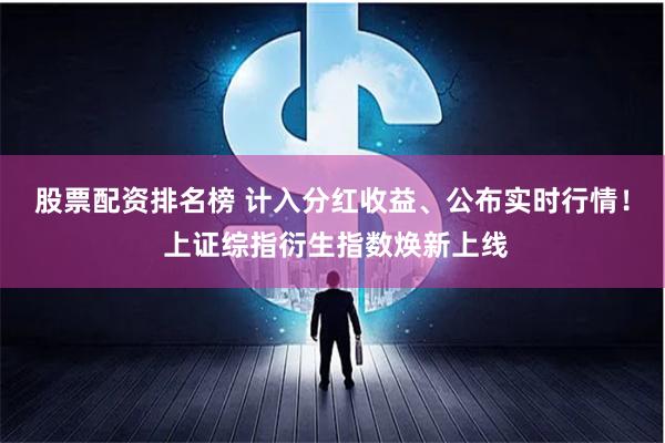 股票配资排名榜 计入分红收益、公布实时行情！ 上证综指衍生指数焕新上线