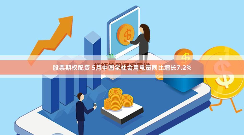 股票期权配资 5月中国全社会用电量同比增长7.2%