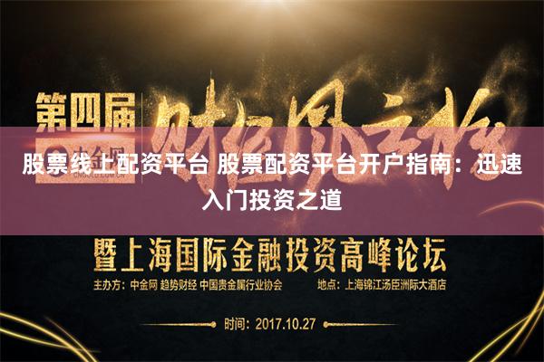 股票线上配资平台 股票配资平台开户指南：迅速入门投资之道