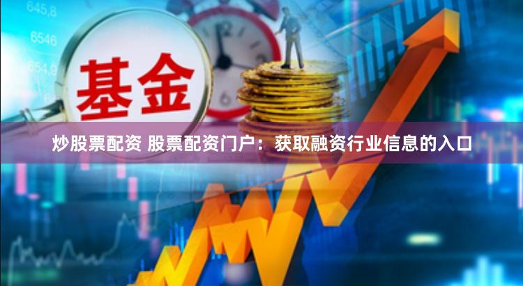 炒股票配资 股票配资门户：获取融资行业信息的入口