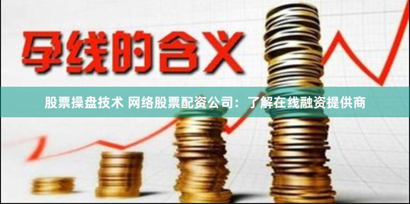 股票操盘技术 网络股票配资公司：了解在线融资提供商