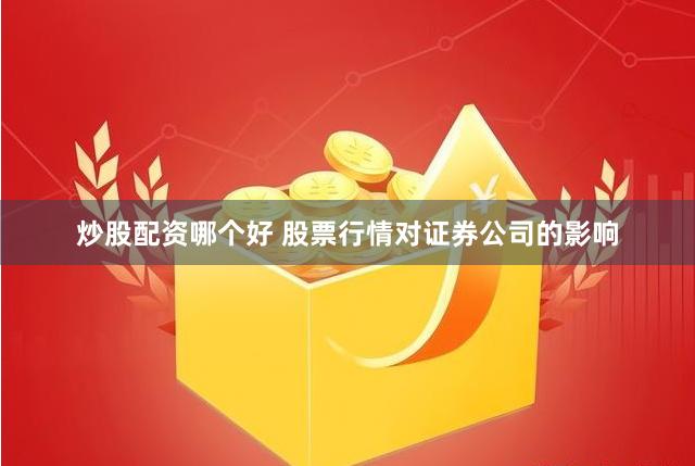 炒股配资哪个好 股票行情对证券公司的影响